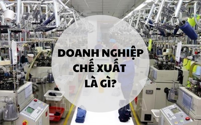 Doanh nghiệp chế xuất theo nghị định 35/2022/NĐ-CP