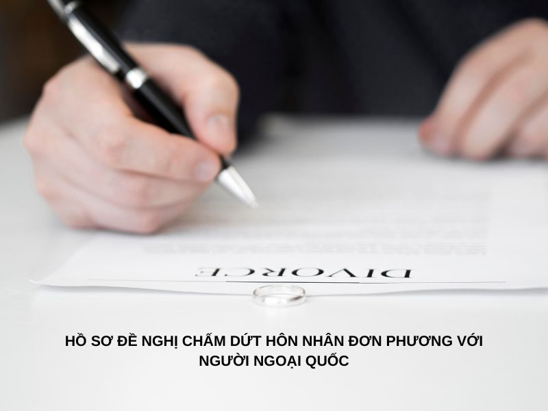 Hồ sơ đề nghị chấm dứt hôn nhân đơn phương với người ngoại quốc