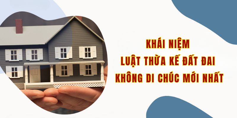 Khái niệm luật thừa kế đất đai không di chúc mới nhất