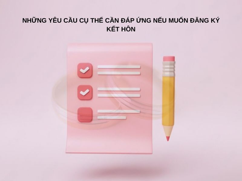 Những yêu cầu cụ thể cần đáp ứng nếu muốn đăng ký kết hôn