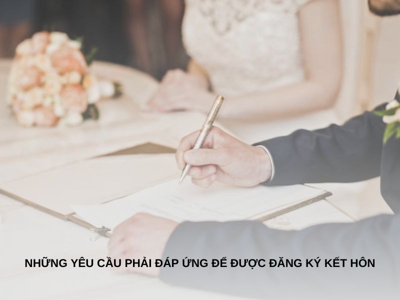 Những yêu cầu phải đáp ứng để được đăng ký kết hôn