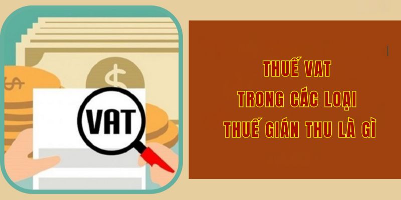 Thuế VAT trong các loại thuế gián thu là gì