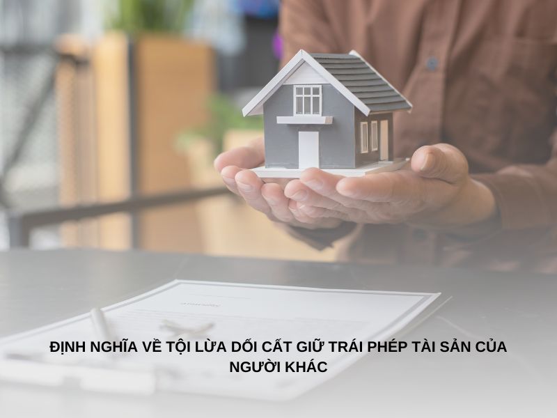 Định nghĩa về tội lừa dối cất giữ trái phép tài sản của người khác