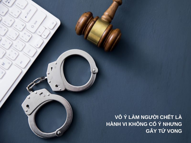 Vô ý làm người chết là hành vi không cố ý nhưng gây tử vong